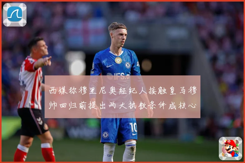 西媒称穆里尼奥经纪人接触皇马穆帅回归前提出两大执教条件成核心战术观察：最新赛事动态与深度分析