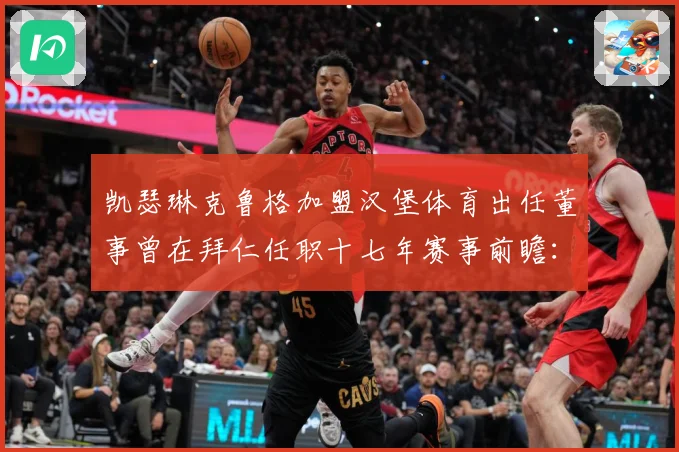 凯瑟琳克鲁格加盟汉堡体育出任董事曾在拜仁任职十七年赛事前瞻：最新赛事动态与深度分析