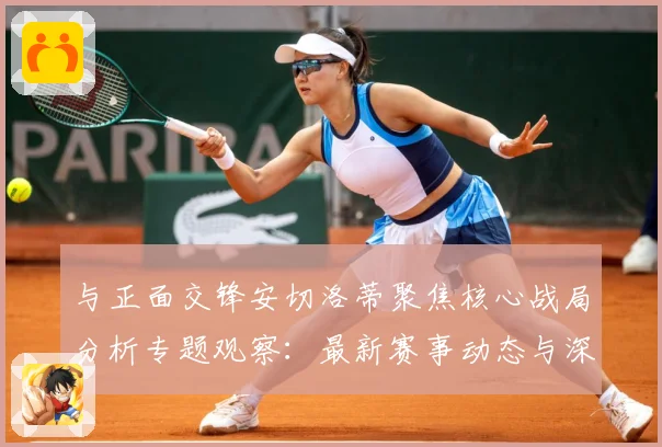与正面交锋安切洛蒂聚焦核心战局分析专题观察：最新赛事动态与深度分析