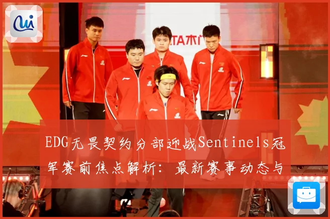 EDG无畏契约分部迎战Sentinels冠军赛前焦点解析：最新赛事动态与深度分析