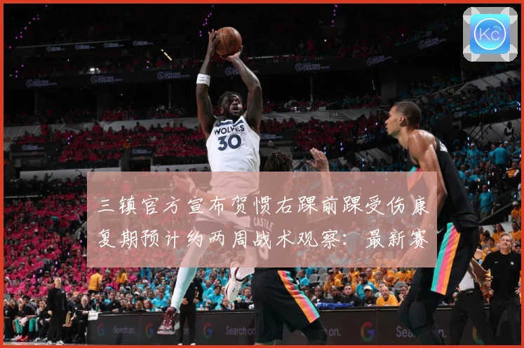 三镇官方宣布贺惯右踝前踝受伤康复期预计约两周战术观察：最新赛事动态与深度分析