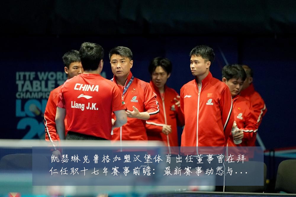 凯瑟琳克鲁格加盟汉堡体育出任董事曾在拜仁任职十七年赛事前瞻：最新赛事动态与深度分析