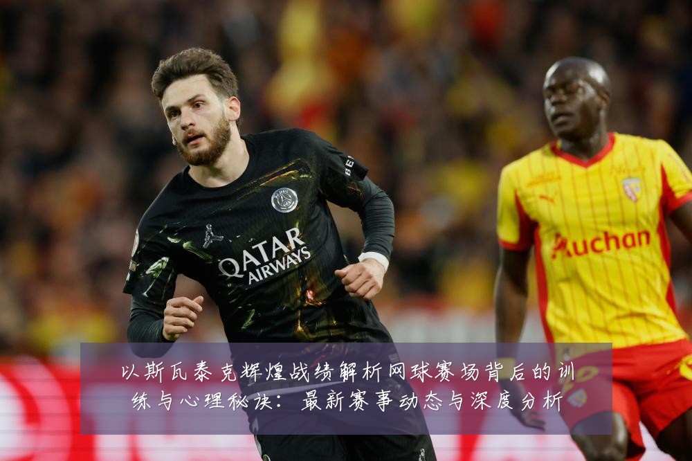 以斯瓦泰克辉煌战绩解析网球赛场背后的训练与心理秘诀:最新赛事动态与深度分析