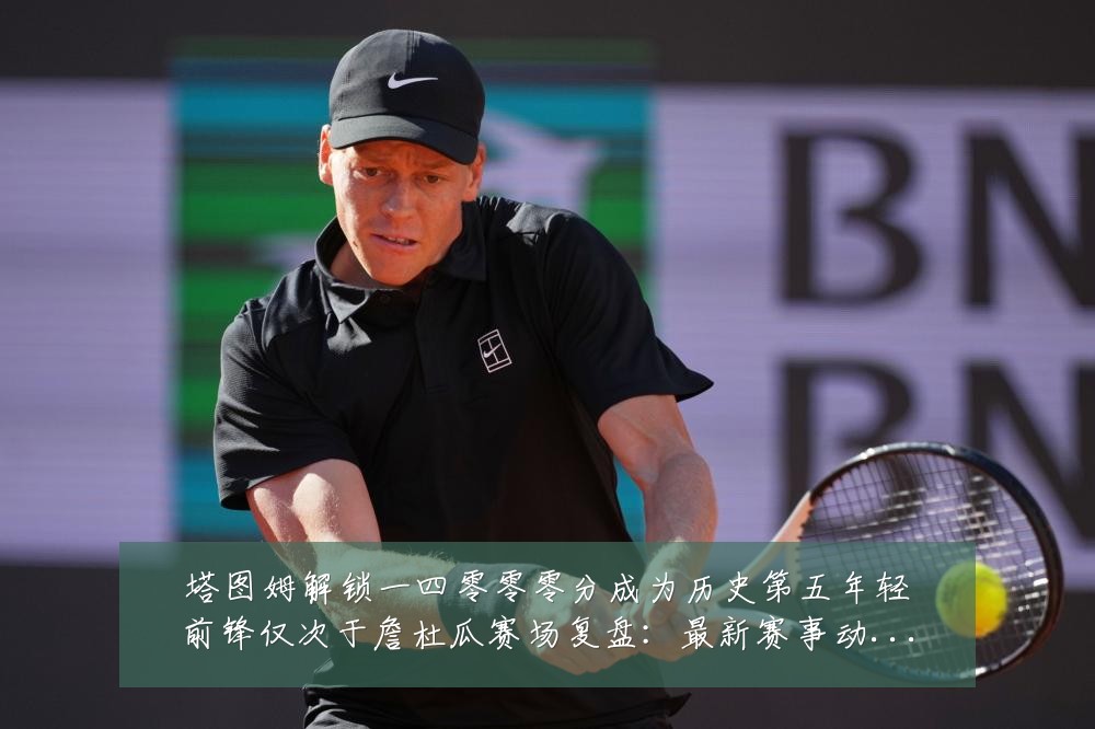 塔图姆解锁一四零零零分成为历史第五年轻前锋仅次于詹杜瓜赛场复盘:最新赛事动态与深度分析